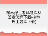 榆林焊工考试题库及答案怎样下载(榆林焊工题库下载)