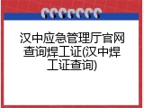 汉中应急管理厅官网查询焊工证(汉中焊工证查询)