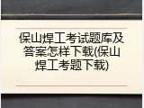 保山焊工考试题库及答案怎样下载(保山焊工考题下载)