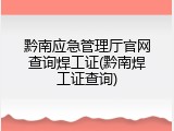 黔南应急管理厅官网查询焊工证(黔南焊工证查询)