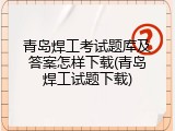 青岛焊工考试题库及答案怎样下载(青岛焊工试题下载)