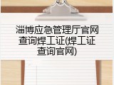 淄博应急管理厅官网查询焊工证(焊工证查询官网)