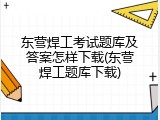 东营焊工考试题库及答案怎样下载(东营焊工题库下载)