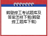 鹤壁焊工考试题库及答案怎样下载(鹤壁焊工题库下载)