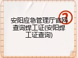 安阳应急管理厅官网查询焊工证(安阳焊工证查询)