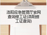 洛阳应急管理厅官网查询焊工证(洛阳焊工证查询)