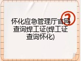 怀化应急管理厅官网查询焊工证(焊工证查询怀化)