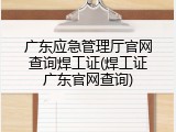 广东应急管理厅官网查询焊工证(焊工证广东官网查询)