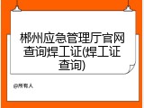 郴州应急管理厅官网查询焊工证(焊工证查询)