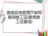 娄底应急管理厅官网查询焊工证(娄底焊工证查询)