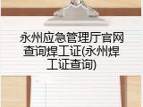 永州应急管理厅官网查询焊工证(永州焊工证查询)