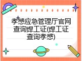 孝感应急管理厅官网查询焊工证(焊工证查询孝感)