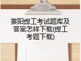 襄阳焊工考试题库及答案怎样下载(焊工考题下载)