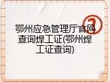 鄂州应急管理厅官网查询焊工证(鄂州焊工证查询)