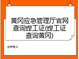 黄冈应急管理厅官网查询焊工证(焊工证查询黄冈)