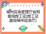 福州应急管理厅官网查询焊工证(焊工证查询福州应急厅)