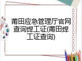 莆田应急管理厅官网查询焊工证(莆田焊工证查询)