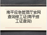 南平应急管理厅官网查询焊工证(南平焊工证查询)