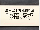 淮南焊工考试题库及答案怎样下载(淮南焊工题库下载)