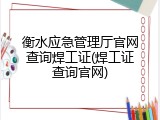 衡水应急管理厅官网查询焊工证(焊工证查询官网)