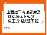 山西焊工考试题库及答案怎样下载(山西焊工资格试题下载)