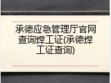 承德应急管理厅官网查询焊工证(承德焊工证查询)