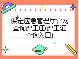 保定应急管理厅官网查询焊工证(焊工证查询入口)