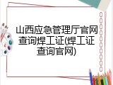 山西应急管理厅官网查询焊工证(焊工证查询官网)