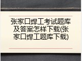 张家口焊工考试题库及答案怎样下载(张家口焊工题库下载)