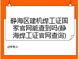 静海区建机焊工证国家官网能查到吗(静海焊工证官网查询)