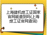 上海建机焊工证国家官网能查到吗(上海焊工证官网查询)