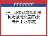 焊工证考试题库和模拟考试书北辰区(北辰焊工证考题)