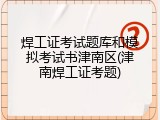 焊工证考试题库和模拟考试书津南区(津南焊工证考题)