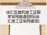 徐汇区建机焊工证国家官网能查到吗(徐汇焊工证官网查询)