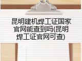 昆明建机焊工证国家官网能查到吗(昆明焊工证官网可查)