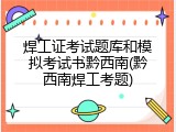 焊工证考试题库和模拟考试书黔西南(黔西南焊工考题)
