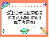 焊工证考试题库和模拟考试书铜川(铜川焊工考题库)