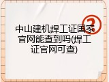 中山建机焊工证国家官网能查到吗(焊工证官网可查)