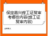保定嘉兴焊工证复审考哪些内容(焊工证复审内容)