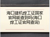 海口建机焊工证国家官网能查到吗(海口焊工证官网查询)