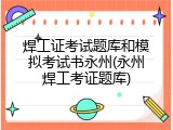 焊工证考试题库和模拟考试书永州(永州焊工考证题库)