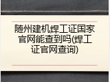 随州建机焊工证国家官网能查到吗(焊工证官网查询)
