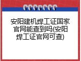 安阳建机焊工证国家官网能查到吗(安阳焊工证官网可查)