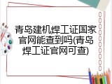 青岛建机焊工证国家官网能查到吗(青岛焊工证官网可查)