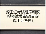 焊工证考试题库和模拟考试书吉安(吉安焊工证考题)
