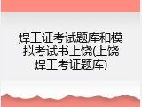 焊工证考试题库和模拟考试书上饶(上饶焊工考证题库)