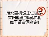 淮北建机焊工证国家官网能查到吗(淮北焊工证官网查询)