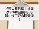 马鞍山建机焊工证国家官网能查到吗(马鞍山焊工证官网查询)