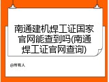 南通建机焊工证国家官网能查到吗(南通焊工证官网查询)