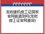 龙岩建机焊工证国家官网能查到吗(龙岩焊工证官网查询)